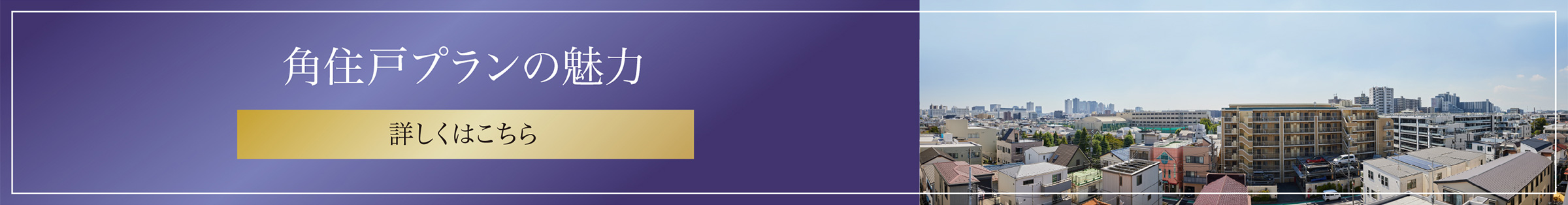 角住戸プランの魅力 詳しくはこちら