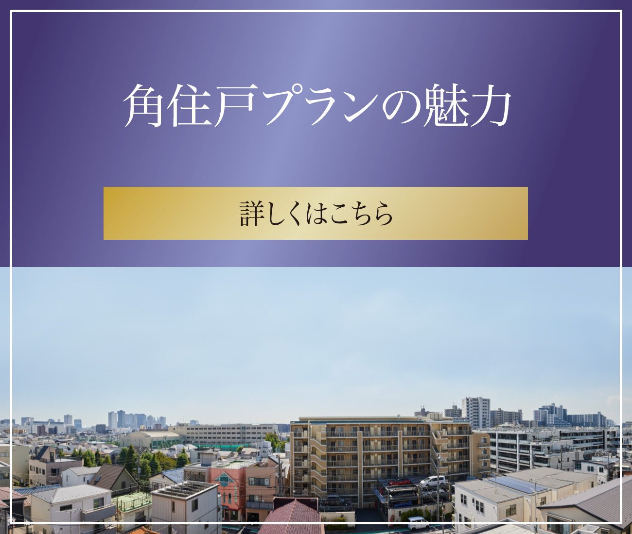 角住戸プランの魅力 詳しくはこちら